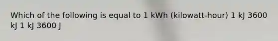 Which of the following is equal to 1 kWh (kilowatt-hour) 1 kJ 3600 kJ 1 kJ 3600 J