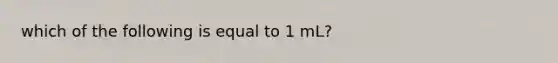 which of the following is equal to 1 mL?