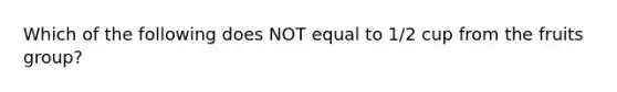 Which of the following does NOT equal to 1/2 cup from the fruits group?