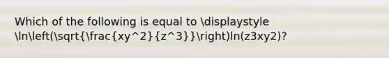 Which of the following is equal to displaystyle ln(sqrt((xy^2)/(z^3)))ln(z3xy2​​)?