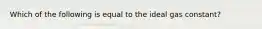 Which of the following is equal to the ideal gas constant?