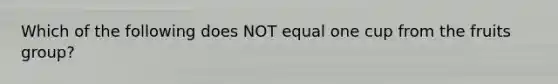 Which of the following does NOT equal one cup from the fruits group?