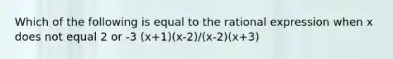 Which of the following is equal to the rational expression when x does not equal 2 or -3 (x+1)(x-2)/(x-2)(x+3)