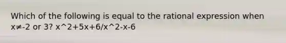 Which of the following is equal to the rational expression when x≠-2 or 3? x^2+5x+6/x^2-x-6