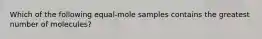 Which of the following equal-mole samples contains the greatest number of molecules?