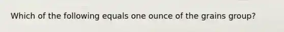 Which of the following equals one ounce of the grains group?