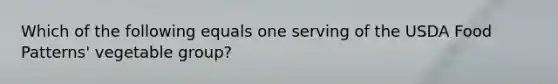Which of the following equals one serving of the USDA Food Patterns' vegetable group?