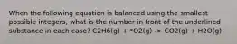 When the following equation is balanced using the smallest possible integers, what is the number in front of the underlined substance in each case? C2H6(g) + *O2(g) -> CO2(g) + H2O(g)