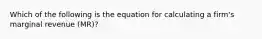 Which of the following is the equation for calculating a firm's marginal revenue (MR)?