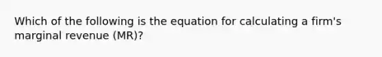 Which of the following is the equation for calculating a firm's marginal revenue (MR)?