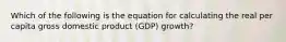 Which of the following is the equation for calculating the real per capita gross domestic product (GDP) growth?