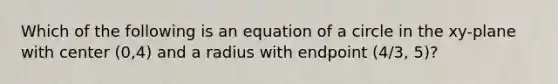 Which of the following is an equation of a circle in the xy-plane with center (0,4) and a radius with endpoint (4/3, 5)?