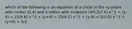 which of the following is an equation of a circle in the xy-plane with center (0,4) and a radius with endpoint (4/5,5)? A) x^2 + (y-4) = 25/9 B) x^2 + (y+4) = 25/9 C) x^2 + (y-4) = 5/3 D) x^2 + (y+4) = 5/3