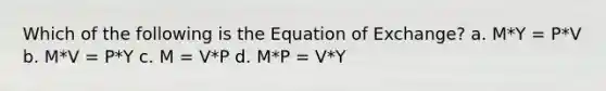 Which of the following is the Equation of Exchange? a. M*Y = P*V b. M*V = P*Y c. M = V*P d. M*P = V*Y