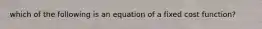 which of the following is an equation of a fixed cost function?