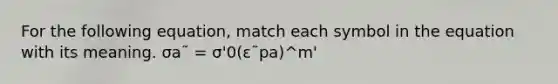 For the following equation, match each symbol in the equation with its meaning. σa˜ = σ'0(ε˜pa)^m'