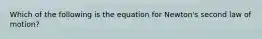 Which of the following is the equation for Newton's second law of motion?