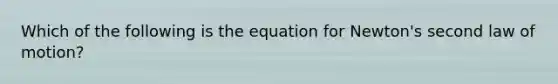 Which of the following is the equation for Newton's second law of motion?