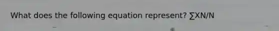 What does the following equation represent? ∑XN/N
