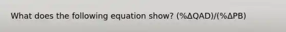 What does the following equation show? (%ΔQAD)/(%ΔPB)