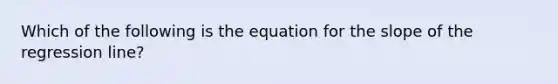 Which of the following is the equation for the slope of the regression line?