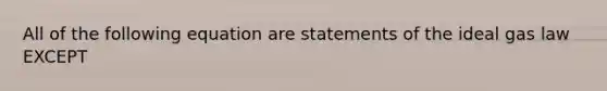 All of the following equation are statements of the ideal gas law EXCEPT