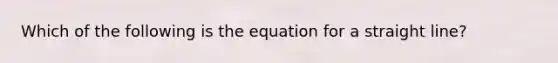 Which of the following is the equation for a straight line?