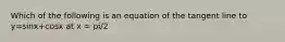 Which of the following is an equation of the tangent line to y=sin⁡x+cos⁡x at x = pi/2