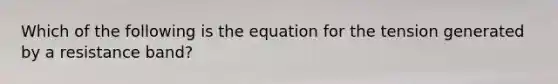 Which of the following is the equation for the tension generated by a resistance band?