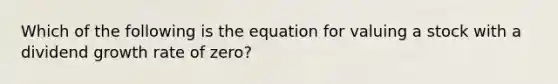 Which of the following is the equation for valuing a stock with a dividend growth rate of zero?