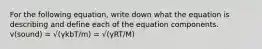 For the following equation, write down what the equation is describing and define each of the equation components. v(sound) = √(γkbT/m) = √(γRT/M)