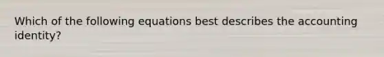 Which of the following equations best describes the accounting identity?