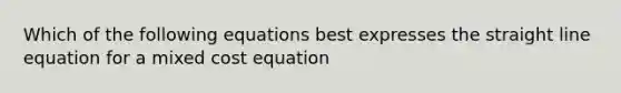 Which of the following equations best expresses the straight line equation for a mixed cost equation