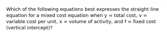 Which of the following equations best expresses the straight line equation for a mixed cost equation when y = total cost, v = variable cost per unit, x = volume of activity, and f = fixed cost (vertical intercept)?