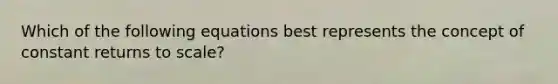 Which of the following equations best represents the concept of constant returns to scale?