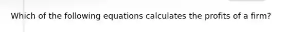 Which of the following equations calculates the profits of a​ firm?