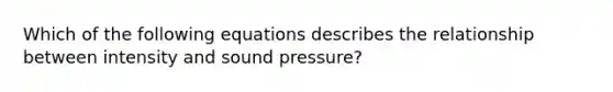 Which of the following equations describes the relationship between intensity and sound pressure?