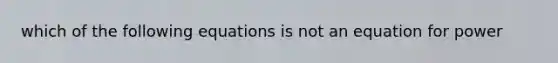 which of the following equations is not an equation for power