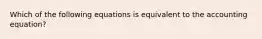 Which of the following equations is equivalent to the accounting equation?