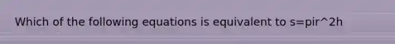 Which of the following equations is equivalent to s=pir^2h