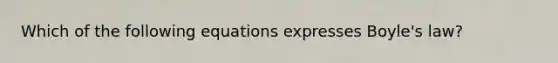 Which of the following equations expresses Boyle's law?