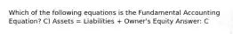 Which of the following equations is the Fundamental Accounting Equation? C) Assets = Liabilities + Owner's Equity Answer: C