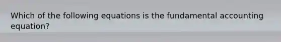 Which of the following equations is the fundamental accounting equation?