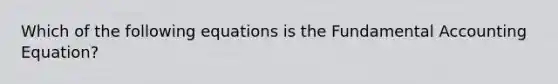 Which of the following equations is the Fundamental Accounting Equation?