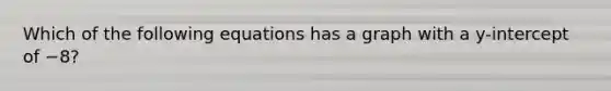 Which of the following equations has a graph with a y-intercept of −8?