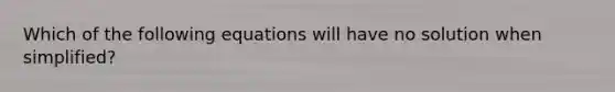 Which of the following equations will have no solution when simplified?