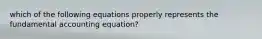 which of the following equations properly represents the fundamental accounting equation?