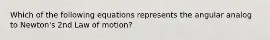 Which of the following equations represents the angular analog to Newton's 2nd Law of motion?