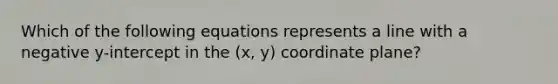 Which of the following equations represents a line with a negative y-intercept in the (x, y) coordinate plane?