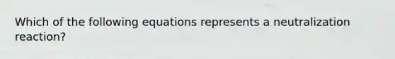 Which of the following equations represents a neutralization reaction?